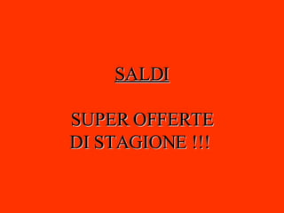 SALDI SUPER OFFERTE DI STAGIONE !!!  