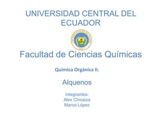 UNIVERSIDAD CENTRAL DEL
        ECUADOR



Facultad de Ciencias Químicas
        Química Orgánica II.

           Alquenos
            Integrantes:
           Alex Chicaiza
           Marco López
 