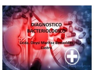 DIAGNOSTICO
BACTERIOLOGICO
Licda. Deysi Maritza Benavides
Castro
 