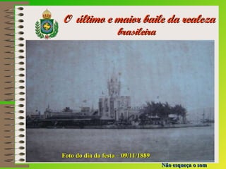 O  último e maior baile da realeza  brasileira Não esqueça o som Foto do dia da festa – 09/11/1889 