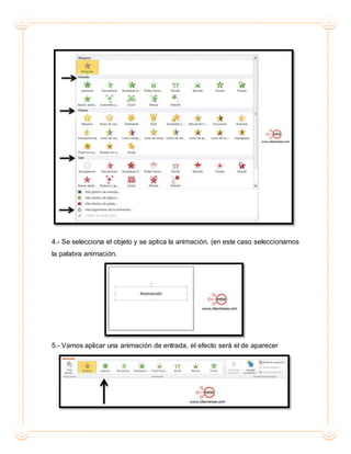 4.- Se selecciona el objeto y se aplica la animación. (en este caso seleccionamos
la palabra animación.
5.- Vamos aplicar una animación de entrada, el efecto será el de aparecer
 
