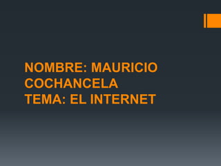 NOMBRE: MAURICIO
COCHANCELA
TEMA: EL INTERNET
 
