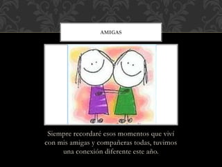 AMIGAS 
Siempre recordaré esos momentos que viví 
con mis amigas y compañeras todas, tuvimos 
una conexión diferente este año. 
 