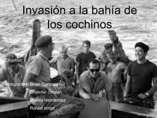 Invasión a la bahía de
             los cochinos

Objetivo:




Integrantes: Brian Contreras
            Cristofer catalán
            Matías Hernández
            Rafael sorga
 