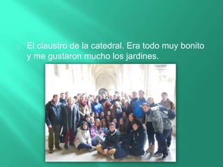 El claustro de la catedral. Era todo muy bonito
y me gustaron mucho los jardines.
 
