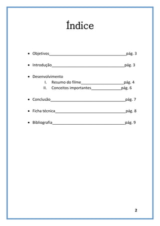 Índice
 Objetivos____________________________________pág. 3
 Introdução__________________________________pág. 3
 Desenvolvimento
I. Resumo do filme____________________pág. 4
II. Conceitos importantes______________pág. 6
 Conclusão___________________________________pág. 7
 Ficha técnica_________________________________pág. 8
 Bibliografia__________________________________pág. 9

2

 