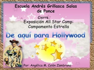 Escuela Andrés Grillasca Salas
          de Ponce
             Cierre
    Exposición All Star Camp:
      Campamento Estrella




    Por: Angélica M. Colón Zambrana
 