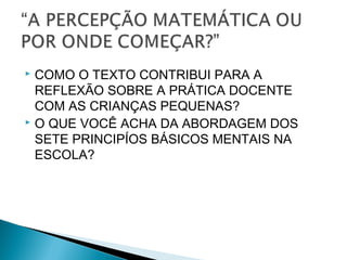  COMO O TEXTO CONTRIBUI PARA A 
REFLEXÃO SOBRE A PRÁTICA DOCENTE 
COM AS CRIANÇAS PEQUENAS? 
 O QUE VOCÊ ACHA DA ABORDAGEM DOS 
SETE PRINCIPÍOS BÁSICOS MENTAIS NA 
ESCOLA? 
 