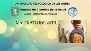 UNIVERSIDAD TECNOLÓGICA DE LOS ANDES
Carrera Profesional de Enfermería
facultad de Ciencias de la Salud
MALTRATO INFANTIL
 