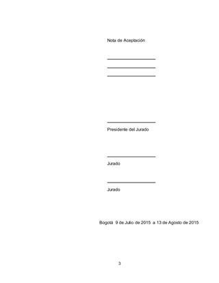 3
Nota de Aceptación
Presidente del Jurado
Jurado
Jurado
Bogotá 9 de Julio de 2015 a 13 de Agosto de 2015
 