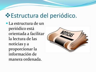 Estructura del periódico.
 La estructura de un
 periódico está
 orientada a facilitar
 la lectura de las
 noticias y a
 proporcionar la
 información de
 manera ordenada.
 