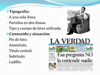 Tipografía:
- A una sola línea.
- Partidos en dos líneas.
- Tipo y cuerpo de letra utilizada.
Contenido y situación:
- Pie de foto.
- Antetítulo.
- Título central.
- Subtítulo.
- Ladillo.
 