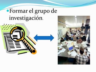 Formar el grupo de
 investigación.
 