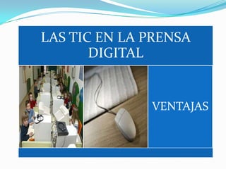 LAS TIC EN LA PRENSA
       DIGITAL


              VENTAJAS
 