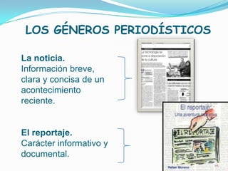 LOS GÉNEROS PERIODÍSTICOS

La noticia.
Información breve,
clara y concisa de un
acontecimiento
reciente.


El reportaje.
Carácter informativo y
documental.
 