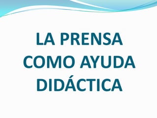 LA PRENSA
COMO AYUDA
 DIDÁCTICA
 
