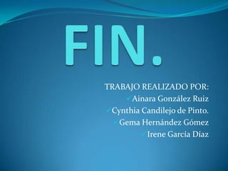 TRABAJO REALIZADO POR:
    Ainara González Ruiz
Cynthia Candilejo de Pinto.
  Gema Hernández Gómez
         Irene García Díaz
 