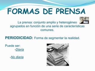 FORMAS DE PRENSA
        La prensa: conjunto amplio y heterogéneo
   agrupados en función de una serie de características
                        comunes.

PERIODICIDAD: Forma de segmentar la realidad.

Puede ser:
     -Diaria

   -No diaria
 