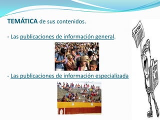 TEMÁTICA de sus contenidos.

- Las publicaciones de información general.




- Las publicaciones de información especializada
 