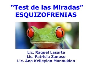  “ Test de las Miradas”   ESQUIZOFRENIAS Lic. Raquel Lasarte Lic. Patricia Zanuso Lic. Ana Kelleyian Manoukian 