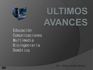 Por: Antonio Castrillo Martínez
Educación
Comunicaciones
Multimedia
Bioingeniería
Domótica
 