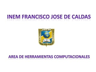 INEM FRANCISCO JOSE DE CALDAS AREA DE HERRAMIENTAS COMPUTACIONALES 