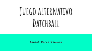 Juego alternativo
Datchball
Daniel Parra Vinuesa
 