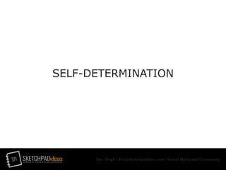 SPi SKETCHPADideasmarketing for creative and social entrepreneurs
Dev Singh | dev@sketchpadideas.com | Social Media and Community
SELF-DETERMINATION
 