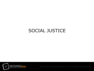 SPi SKETCHPADideasmarketing for creative and social entrepreneurs
Dev Singh | dev@sketchpadideas.com | Social Media and Community
SOCIAL JUSTICE
 