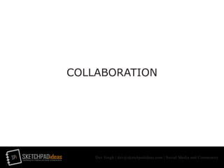 SPi SKETCHPADideasmarketing for creative and social entrepreneurs
Dev Singh | dev@sketchpadideas.com | Social Media and Community
COLLABORATION
 