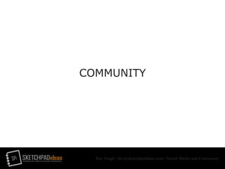 SPi SKETCHPADideasmarketing for creative and social entrepreneurs
Dev Singh | dev@sketchpadideas.com | Social Media and Community
COMMUNITY
 