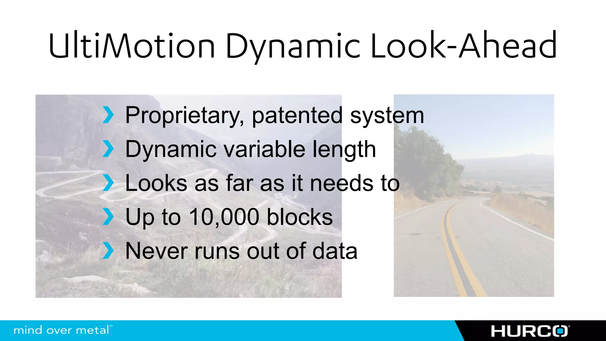 UltiMotion Dynamic Look-Ahead
    Proprietary, patented system
    Dynamic variable length
    Looks as far as it needs to
    Up to 10,000 blocks
    Never runs out of data
 