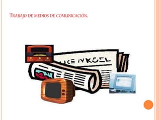 TRABAJO DE MEDIOS DE COMUNICACIÓN.
 