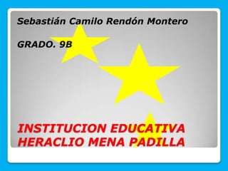 INSTITUCION EDUCATIVA
HERACLIO MENA PADILLA
Sebastián Camilo Rendón Montero
GRADO. 9B
 