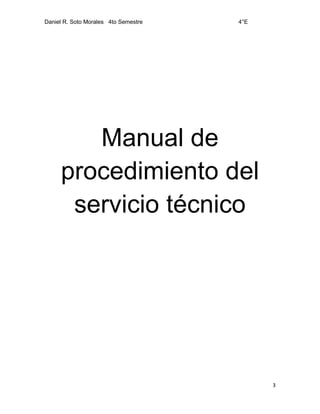 Daniel R. Soto Morales 4to Semestre 4°E
3
Manual de
procedimiento del
servicio técnico
 