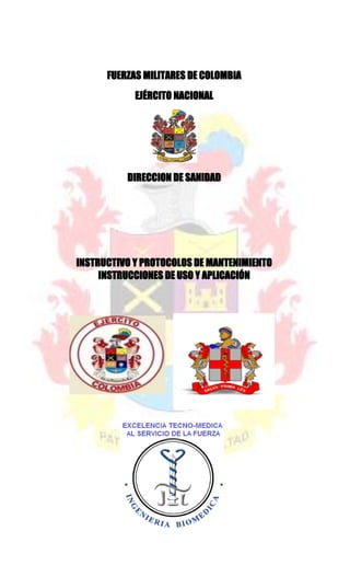 FUERZAS MILITARES DE COLOMBIA
EJÉRCITO NACIONAL
DIRECCION DE SANIDAD
INSTRUCTIVO Y PROTOCOLOS DE MANTENIMIENTO
INSTRUCCIONES DE USO Y APLICACIÓN
 
