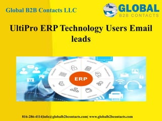Global B2B Contacts LLC
816-286-4114|info@globalb2bcontacts.com| www.globalb2bcontacts.com
UltiPro ERP Technology Users Email
leads
 