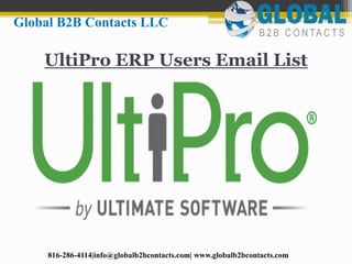 UltiPro ERP Users Email List
Global B2B Contacts LLC
816-286-4114|info@globalb2bcontacts.com| www.globalb2bcontacts.com
 