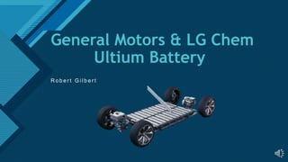 Click to edit Master title style
1
General Motors & LG Chem
Ultium Battery
R o b e r t G i l b e r t
 