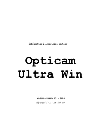 Lehekeskuse planeerimise süsteem




 Opticam
Ultra Win
       KASUTUSJUHEND 15.9.2008

      Copyright (C) Optimax Oy
 