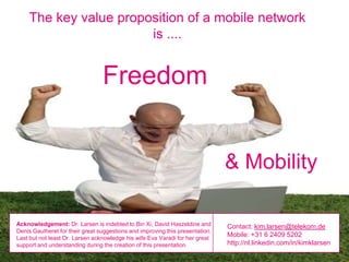 The key value proposition of a mobile network
                       is ....


                                 Freedom


...