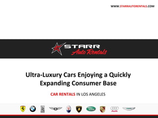 Ultra-Luxury Cars Enjoying a Quickly
Expanding Consumer Base
CAR RENTALS IN LOS ANGELES
WWW.STARRAUTORENTALS.COM
 