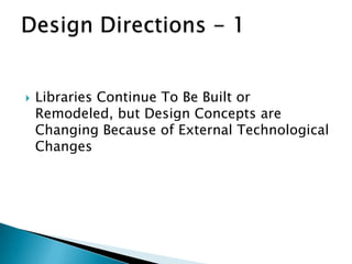  Libraries Continue To Be Built or
Remodeled, but Design Concepts are
Changing Because of External Technological
Changes
 