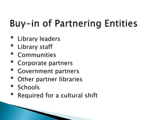 • Library leaders
• Library staff
• Communities
• Corporate partners
• Government partners
• Other partner libraries
• Schools
• Required for a cultural shift
 