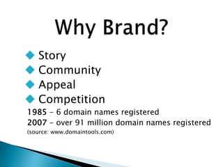  Story
 Community
 Appeal
 Competition
1985 - 6 domain names registered
2007 - over 91 million domain names registered
(source: www.domaintools.com)
 