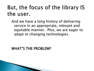 And we have a long history of delivering
service in an appropriate, relevant and
equitable manner. Plus, we are eager to
adapt to changing technologies.
WHAT‟S THE PROBLEM?
 