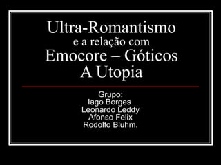Ultra-Romantismo  e a relação com Emocore – Góticos A Utopia Grupo: Iago Borges  Leonardo Leddy Afonso Felix Rodolfo Bluhm. 
