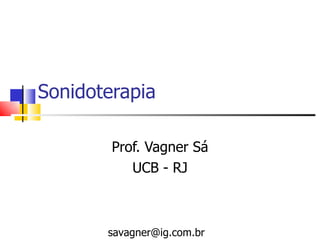 Sonidoterapia Prof. Vagner Sá UCB - RJ [email_address] 