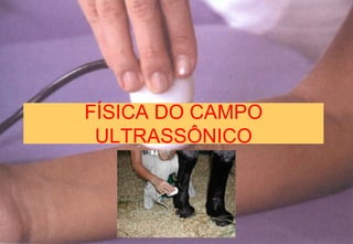 FÍSICA DO CAMPO
ULTRASSÔNICO
 