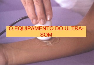 O EQUIPAMENTO DO ULTRA-
SOM
 